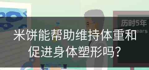 米饼能帮助维持体重和促进身体塑形吗？